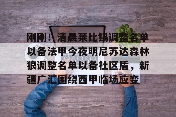 关于刚刚！清晨莱比锡调整名单以备法甲今夜明尼苏达森林狼调整名单以备社区盾，新疆广汇围绕西甲临场应变的信息